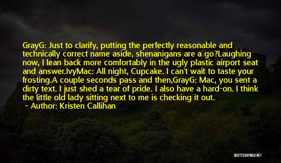 Kristen Callihan Quotes: Grayg: Just To Clarify, Putting The Perfectly Reasonable And Technically Correct Name Aside, Shenanigans Are A Go?laughing Now, I Lean