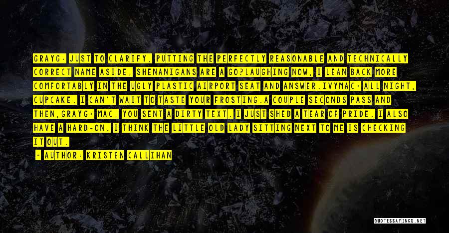 Kristen Callihan Quotes: Grayg: Just To Clarify, Putting The Perfectly Reasonable And Technically Correct Name Aside, Shenanigans Are A Go?laughing Now, I Lean