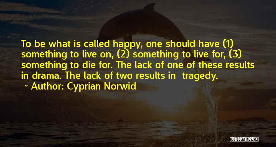 Cyprian Norwid Quotes: To Be What Is Called Happy, One Should Have (1) Something To Live On, (2) Something To Live For, (3)