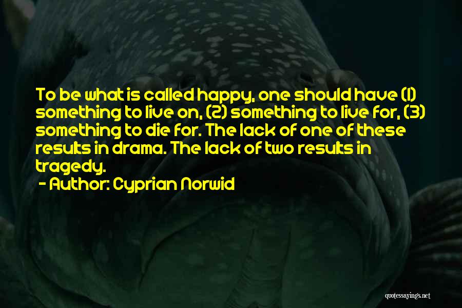 Cyprian Norwid Quotes: To Be What Is Called Happy, One Should Have (1) Something To Live On, (2) Something To Live For, (3)