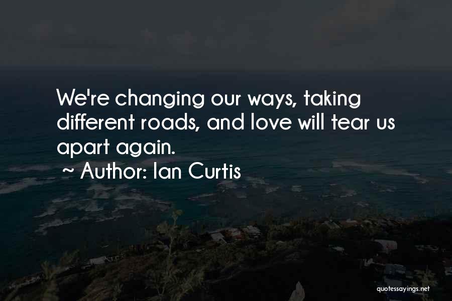 Ian Curtis Quotes: We're Changing Our Ways, Taking Different Roads, And Love Will Tear Us Apart Again.