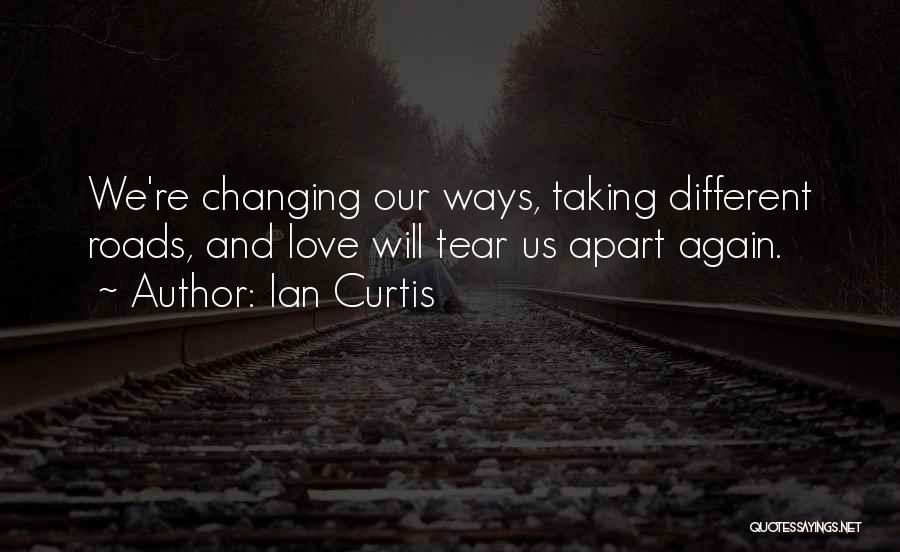 Ian Curtis Quotes: We're Changing Our Ways, Taking Different Roads, And Love Will Tear Us Apart Again.