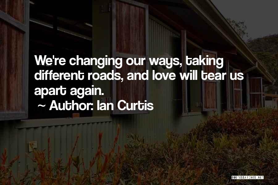 Ian Curtis Quotes: We're Changing Our Ways, Taking Different Roads, And Love Will Tear Us Apart Again.