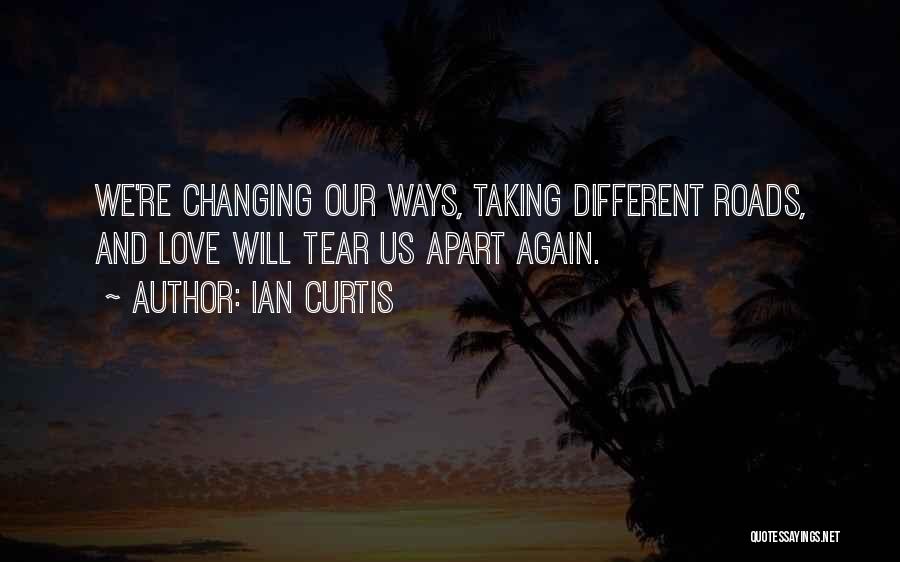 Ian Curtis Quotes: We're Changing Our Ways, Taking Different Roads, And Love Will Tear Us Apart Again.