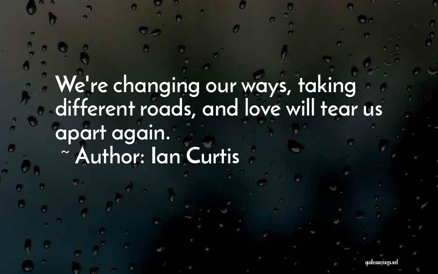 Ian Curtis Quotes: We're Changing Our Ways, Taking Different Roads, And Love Will Tear Us Apart Again.