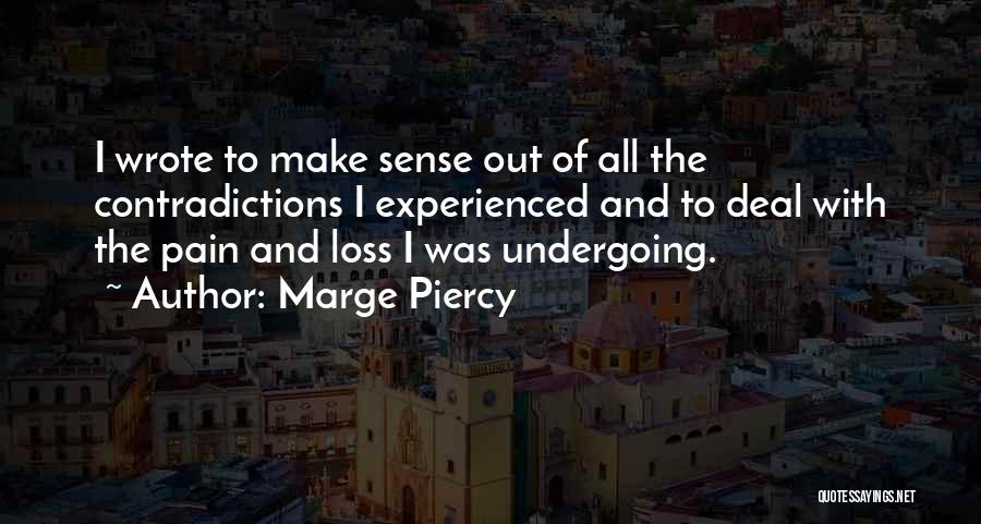 Marge Piercy Quotes: I Wrote To Make Sense Out Of All The Contradictions I Experienced And To Deal With The Pain And Loss