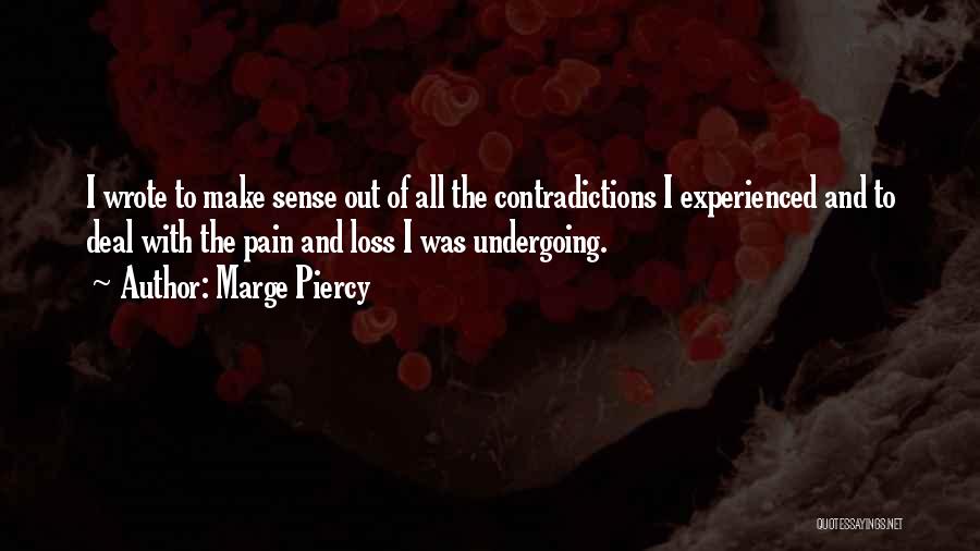Marge Piercy Quotes: I Wrote To Make Sense Out Of All The Contradictions I Experienced And To Deal With The Pain And Loss