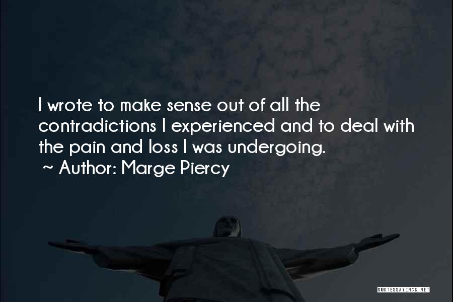 Marge Piercy Quotes: I Wrote To Make Sense Out Of All The Contradictions I Experienced And To Deal With The Pain And Loss