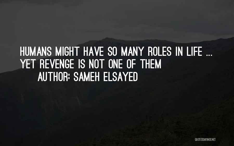 Sameh Elsayed Quotes: Humans Might Have So Many Roles In Life ... Yet Revenge Is Not One Of Them