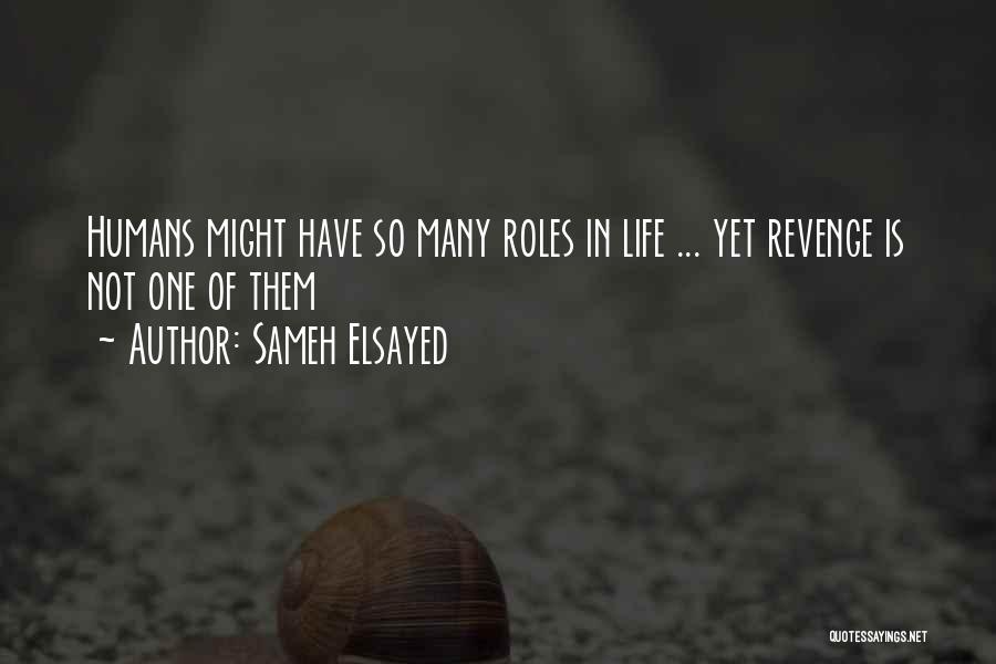 Sameh Elsayed Quotes: Humans Might Have So Many Roles In Life ... Yet Revenge Is Not One Of Them