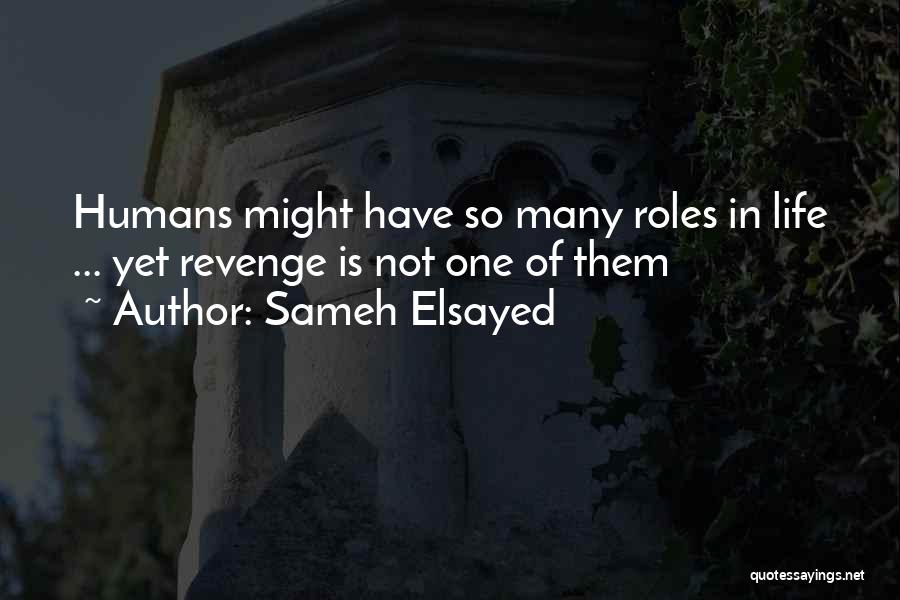 Sameh Elsayed Quotes: Humans Might Have So Many Roles In Life ... Yet Revenge Is Not One Of Them