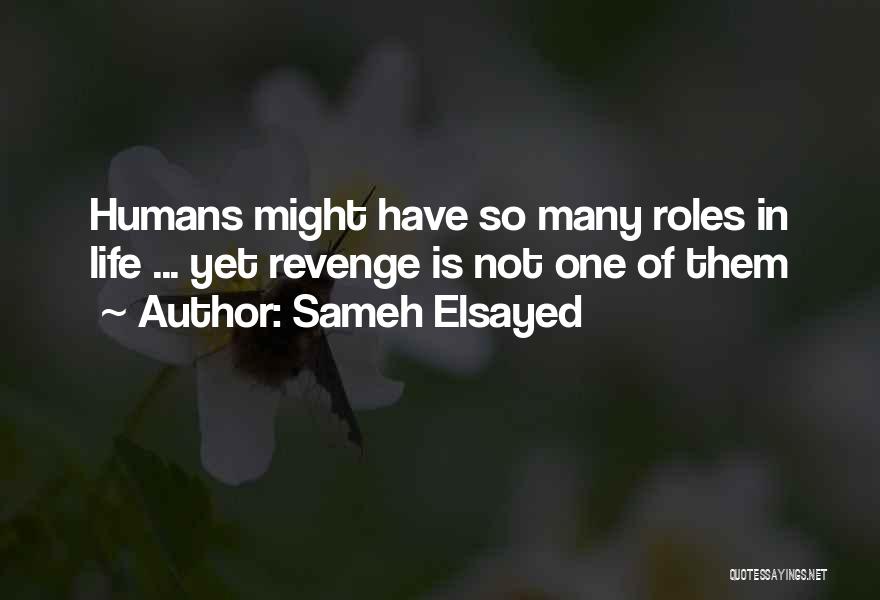 Sameh Elsayed Quotes: Humans Might Have So Many Roles In Life ... Yet Revenge Is Not One Of Them