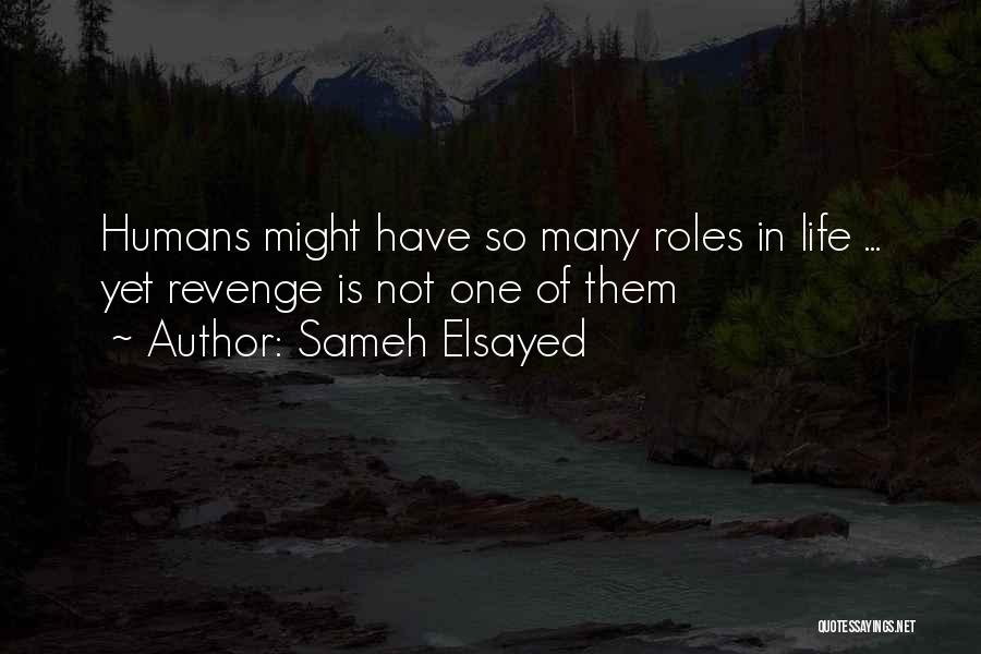 Sameh Elsayed Quotes: Humans Might Have So Many Roles In Life ... Yet Revenge Is Not One Of Them