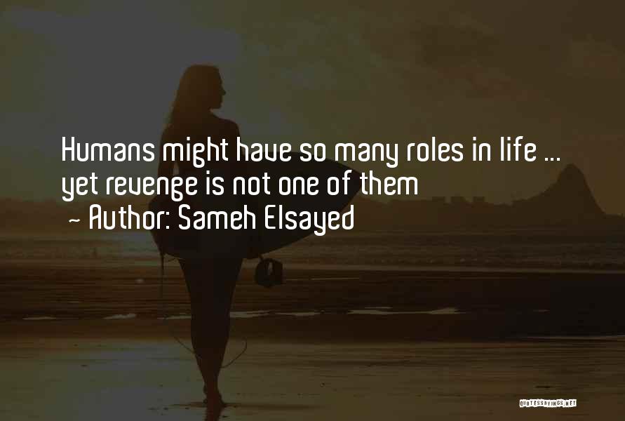 Sameh Elsayed Quotes: Humans Might Have So Many Roles In Life ... Yet Revenge Is Not One Of Them