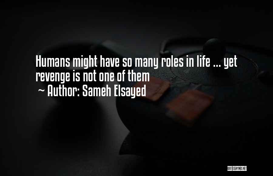 Sameh Elsayed Quotes: Humans Might Have So Many Roles In Life ... Yet Revenge Is Not One Of Them