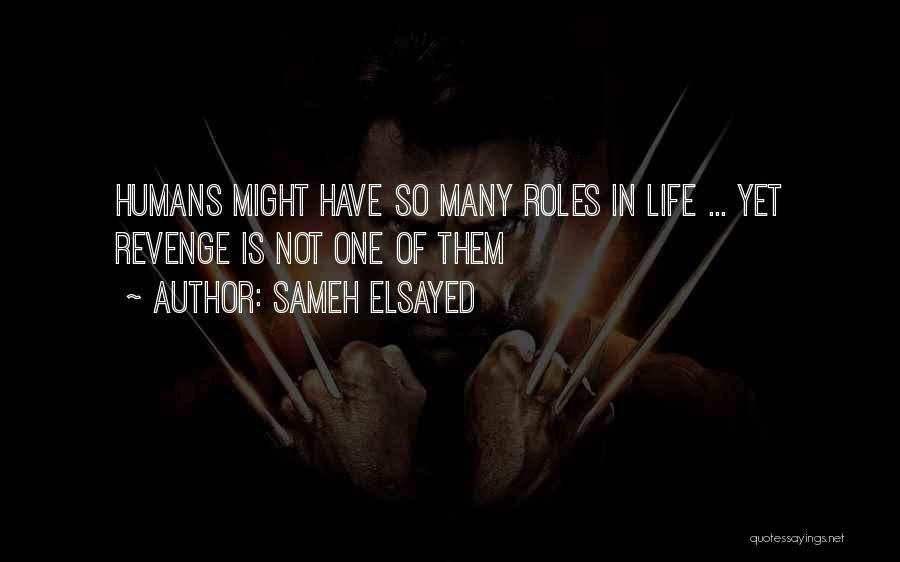 Sameh Elsayed Quotes: Humans Might Have So Many Roles In Life ... Yet Revenge Is Not One Of Them