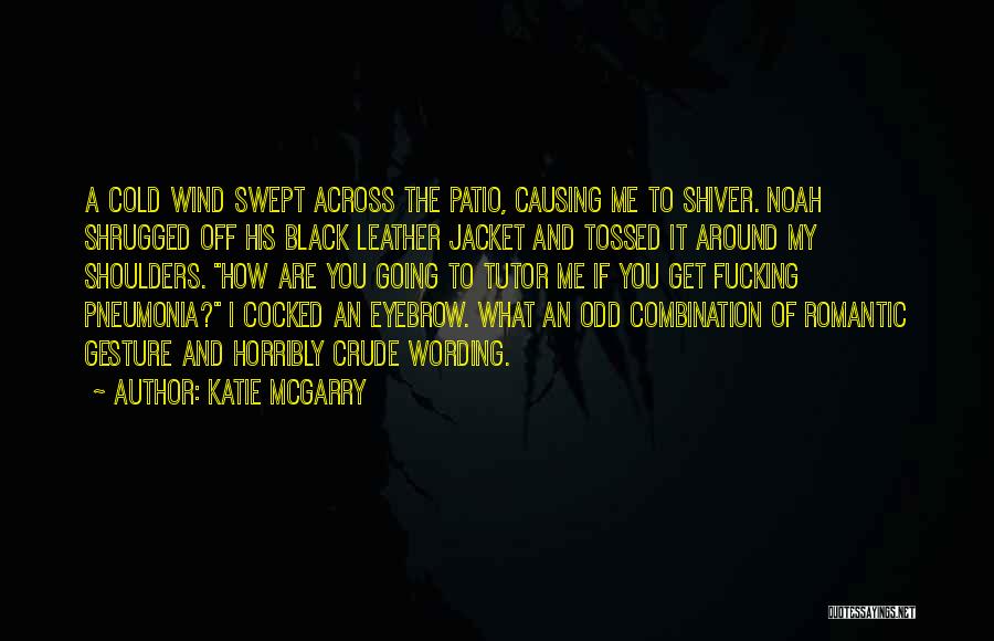 Katie McGarry Quotes: A Cold Wind Swept Across The Patio, Causing Me To Shiver. Noah Shrugged Off His Black Leather Jacket And Tossed
