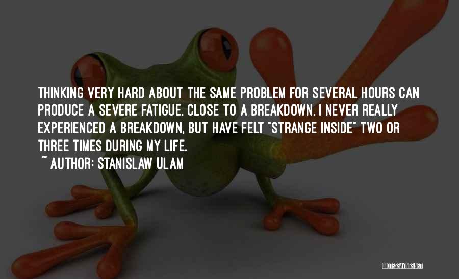 Stanislaw Ulam Quotes: Thinking Very Hard About The Same Problem For Several Hours Can Produce A Severe Fatigue, Close To A Breakdown. I