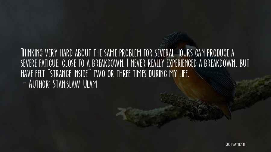 Stanislaw Ulam Quotes: Thinking Very Hard About The Same Problem For Several Hours Can Produce A Severe Fatigue, Close To A Breakdown. I