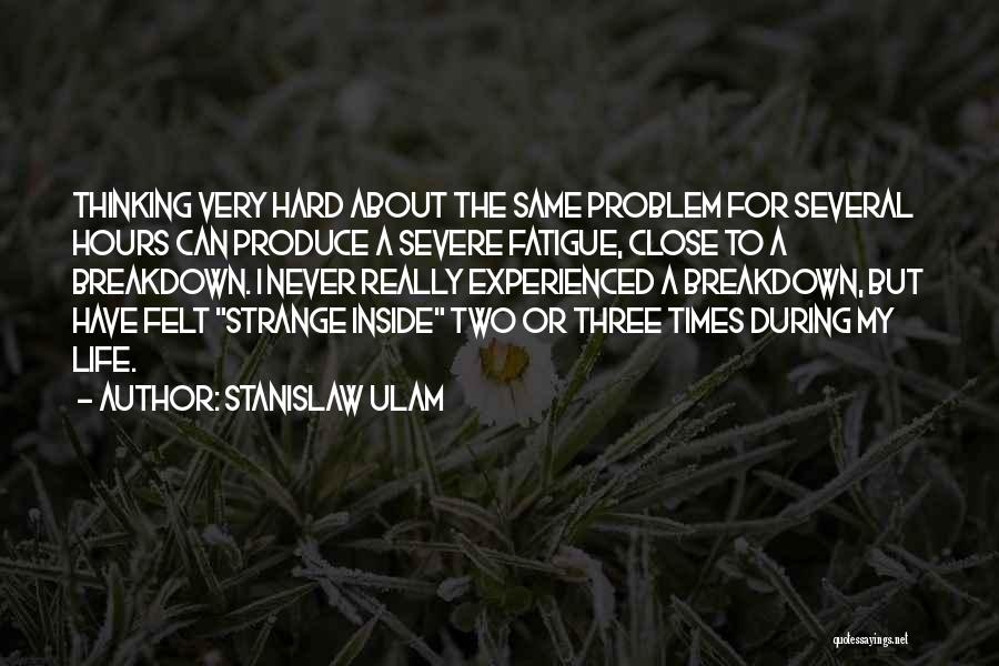 Stanislaw Ulam Quotes: Thinking Very Hard About The Same Problem For Several Hours Can Produce A Severe Fatigue, Close To A Breakdown. I