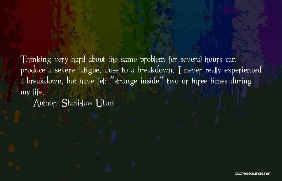 Stanislaw Ulam Quotes: Thinking Very Hard About The Same Problem For Several Hours Can Produce A Severe Fatigue, Close To A Breakdown. I