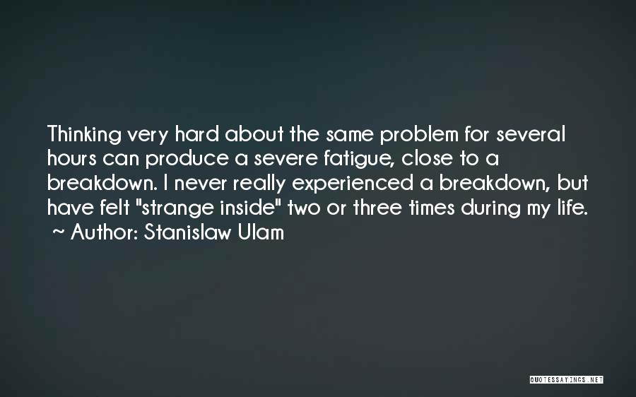 Stanislaw Ulam Quotes: Thinking Very Hard About The Same Problem For Several Hours Can Produce A Severe Fatigue, Close To A Breakdown. I