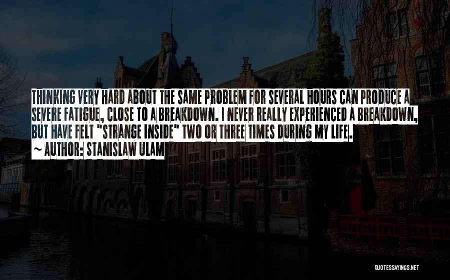 Stanislaw Ulam Quotes: Thinking Very Hard About The Same Problem For Several Hours Can Produce A Severe Fatigue, Close To A Breakdown. I