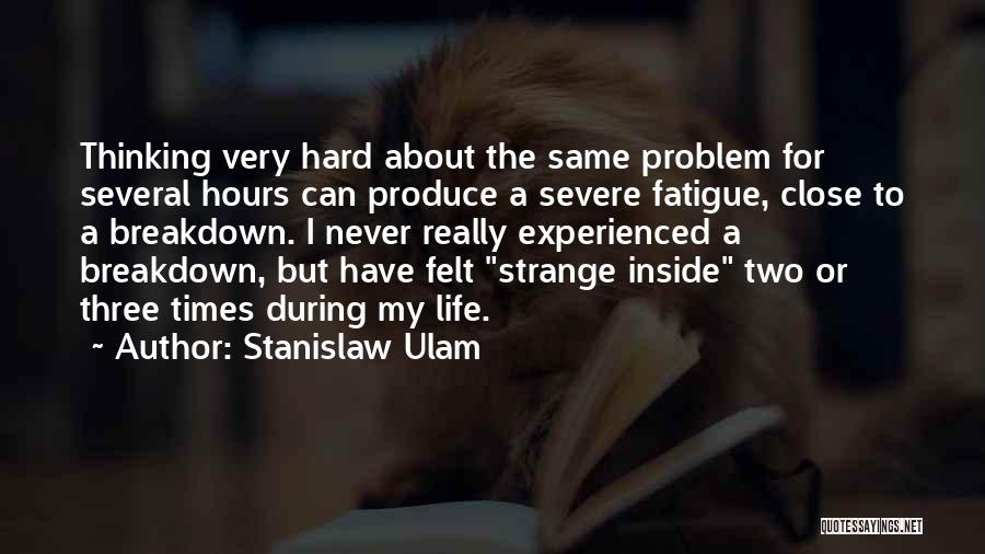 Stanislaw Ulam Quotes: Thinking Very Hard About The Same Problem For Several Hours Can Produce A Severe Fatigue, Close To A Breakdown. I