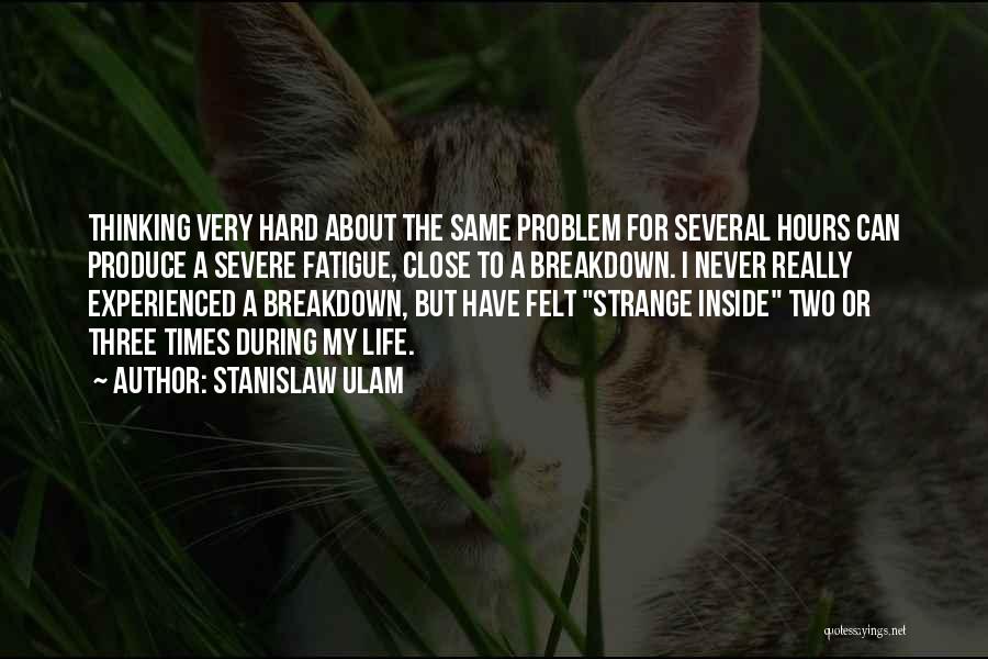 Stanislaw Ulam Quotes: Thinking Very Hard About The Same Problem For Several Hours Can Produce A Severe Fatigue, Close To A Breakdown. I