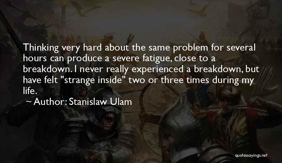 Stanislaw Ulam Quotes: Thinking Very Hard About The Same Problem For Several Hours Can Produce A Severe Fatigue, Close To A Breakdown. I