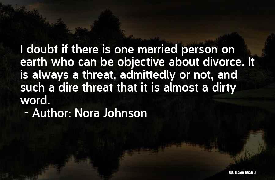 Nora Johnson Quotes: I Doubt If There Is One Married Person On Earth Who Can Be Objective About Divorce. It Is Always A