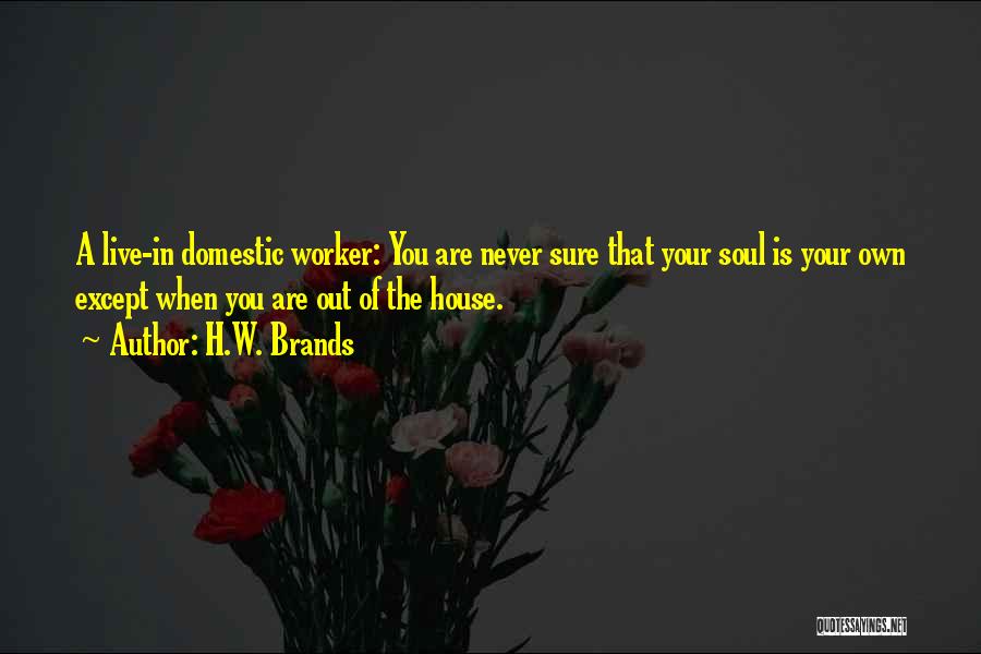 H.W. Brands Quotes: A Live-in Domestic Worker: You Are Never Sure That Your Soul Is Your Own Except When You Are Out Of