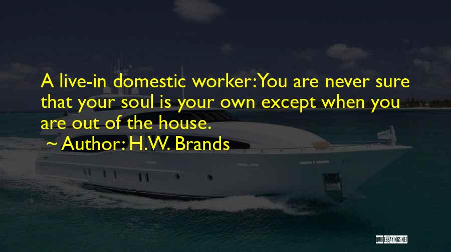 H.W. Brands Quotes: A Live-in Domestic Worker: You Are Never Sure That Your Soul Is Your Own Except When You Are Out Of