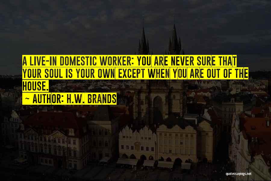 H.W. Brands Quotes: A Live-in Domestic Worker: You Are Never Sure That Your Soul Is Your Own Except When You Are Out Of