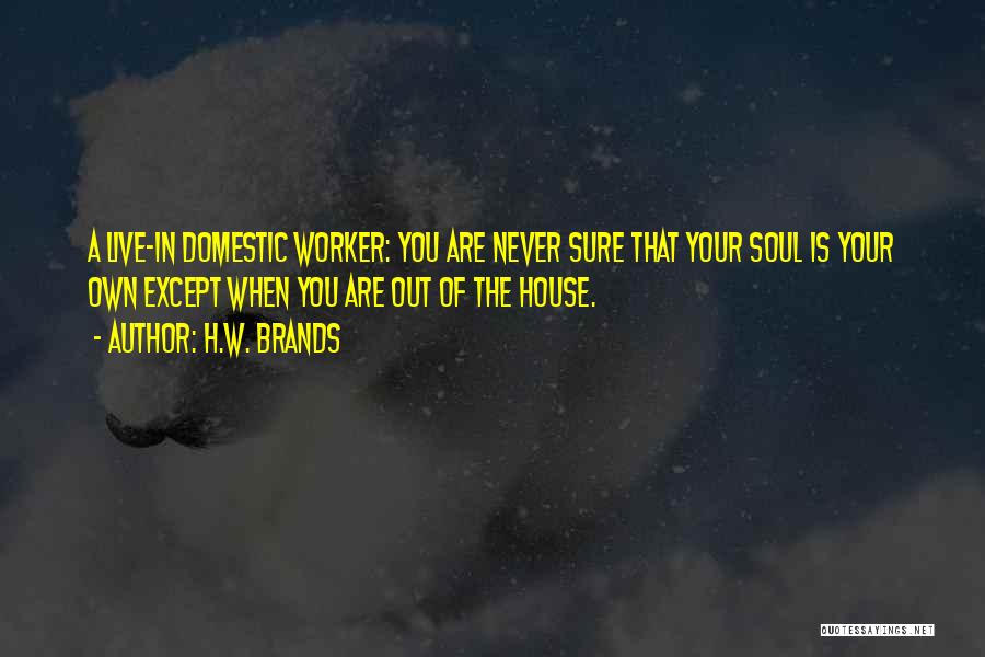 H.W. Brands Quotes: A Live-in Domestic Worker: You Are Never Sure That Your Soul Is Your Own Except When You Are Out Of