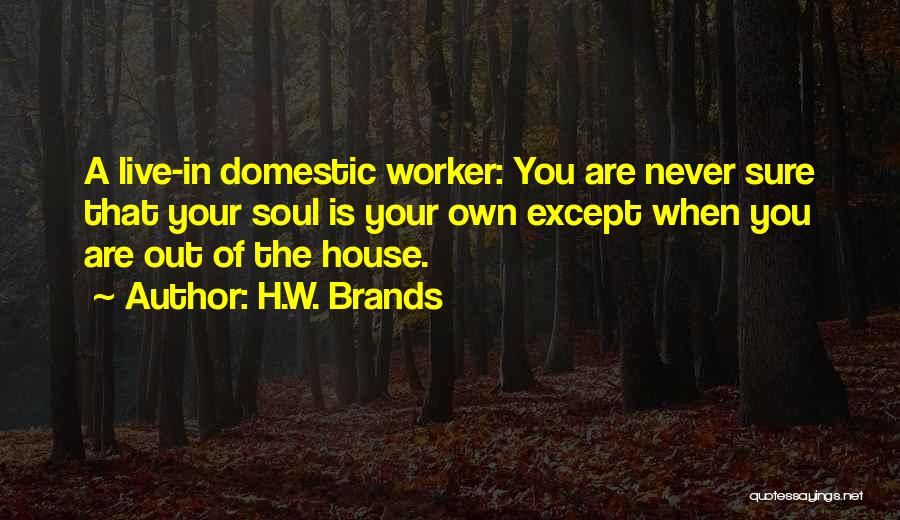 H.W. Brands Quotes: A Live-in Domestic Worker: You Are Never Sure That Your Soul Is Your Own Except When You Are Out Of
