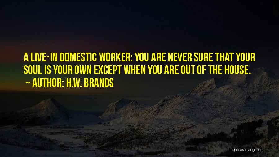 H.W. Brands Quotes: A Live-in Domestic Worker: You Are Never Sure That Your Soul Is Your Own Except When You Are Out Of