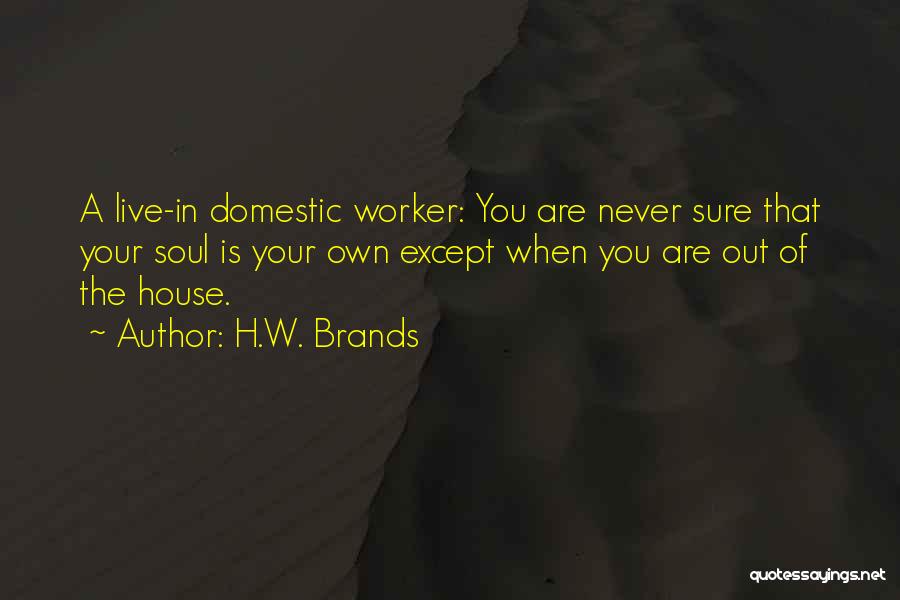 H.W. Brands Quotes: A Live-in Domestic Worker: You Are Never Sure That Your Soul Is Your Own Except When You Are Out Of