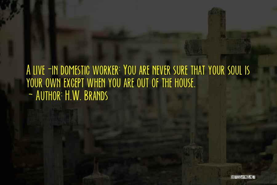 H.W. Brands Quotes: A Live-in Domestic Worker: You Are Never Sure That Your Soul Is Your Own Except When You Are Out Of