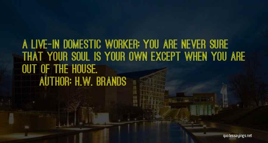 H.W. Brands Quotes: A Live-in Domestic Worker: You Are Never Sure That Your Soul Is Your Own Except When You Are Out Of