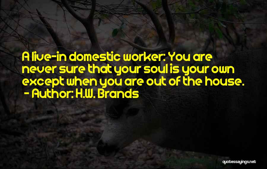 H.W. Brands Quotes: A Live-in Domestic Worker: You Are Never Sure That Your Soul Is Your Own Except When You Are Out Of