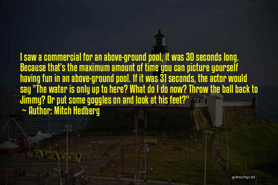 Mitch Hedberg Quotes: I Saw A Commercial For An Above-ground Pool, It Was 30 Seconds Long. Because That's The Maximum Amount Of Time