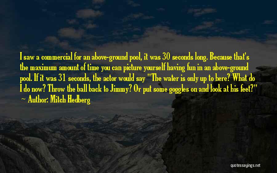 Mitch Hedberg Quotes: I Saw A Commercial For An Above-ground Pool, It Was 30 Seconds Long. Because That's The Maximum Amount Of Time