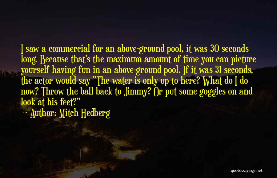 Mitch Hedberg Quotes: I Saw A Commercial For An Above-ground Pool, It Was 30 Seconds Long. Because That's The Maximum Amount Of Time