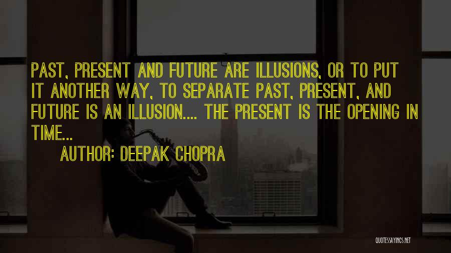 Deepak Chopra Quotes: Past, Present And Future Are Illusions, Or To Put It Another Way, To Separate Past, Present, And Future Is An