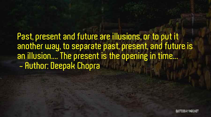 Deepak Chopra Quotes: Past, Present And Future Are Illusions, Or To Put It Another Way, To Separate Past, Present, And Future Is An