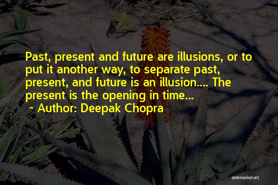 Deepak Chopra Quotes: Past, Present And Future Are Illusions, Or To Put It Another Way, To Separate Past, Present, And Future Is An
