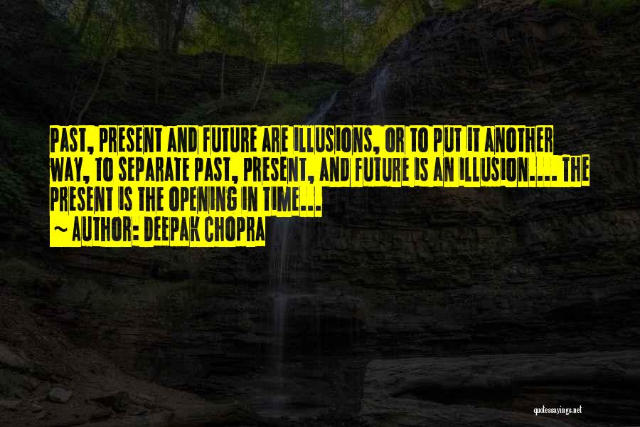 Deepak Chopra Quotes: Past, Present And Future Are Illusions, Or To Put It Another Way, To Separate Past, Present, And Future Is An