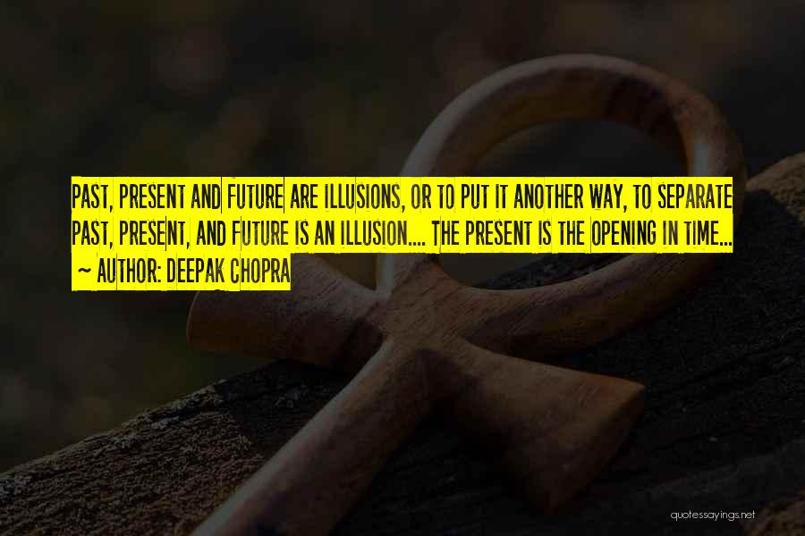 Deepak Chopra Quotes: Past, Present And Future Are Illusions, Or To Put It Another Way, To Separate Past, Present, And Future Is An