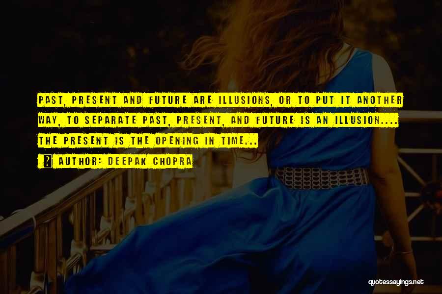 Deepak Chopra Quotes: Past, Present And Future Are Illusions, Or To Put It Another Way, To Separate Past, Present, And Future Is An